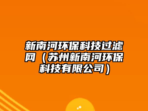 新南河環(huán)?？萍歼^濾網(wǎng)（蘇州新南河環(huán)?？萍加邢薰荆? class=