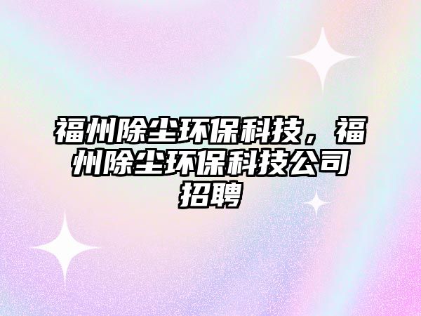 福州除塵環(huán)?？萍迹Ｖ莩龎m環(huán)?？萍脊菊衅? class=