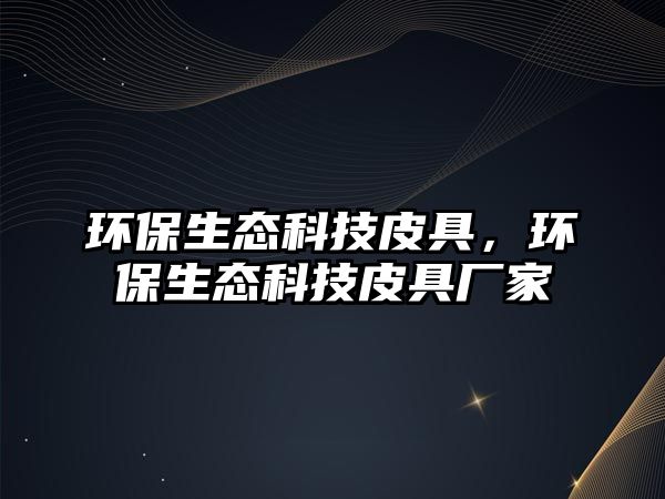 環(huán)保生態(tài)科技皮具，環(huán)保生態(tài)科技皮具廠家
