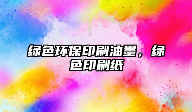 綠色環(huán)保印刷油墨，綠色印刷紙