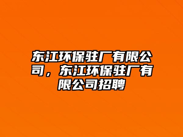 東江環(huán)保駐廠(chǎng)有限公司，東江環(huán)保駐廠(chǎng)有限公司招聘
