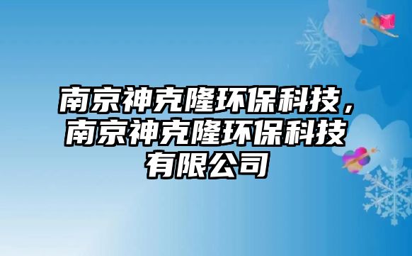 南京神克隆環(huán)?？萍?，南京神克隆環(huán)保科技有限公司