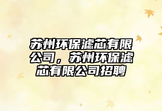 蘇州環(huán)保濾芯有限公司，蘇州環(huán)保濾芯有限公司招聘