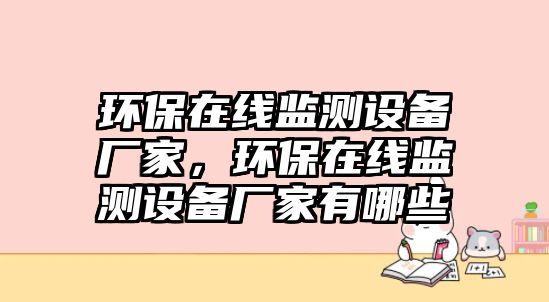 環(huán)保在線監(jiān)測(cè)設(shè)備廠家，環(huán)保在線監(jiān)測(cè)設(shè)備廠家有哪些
