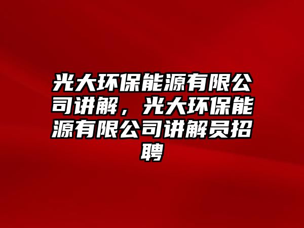 光大環(huán)保能源有限公司講解，光大環(huán)保能源有限公司講解員招聘