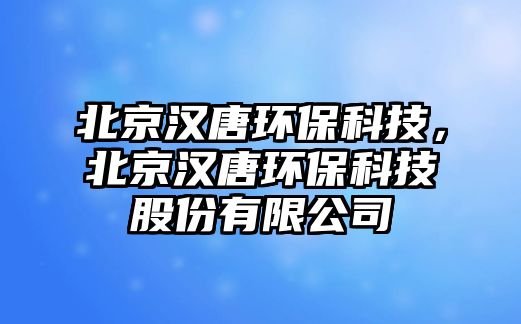 北京漢唐環(huán)?？萍?，北京漢唐環(huán)?？萍脊煞萦邢薰?/> 
									</a>
									<h4 class=