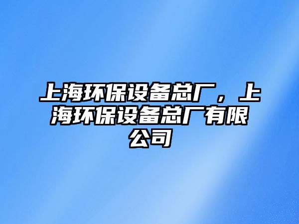 上海環(huán)保設(shè)備總廠，上海環(huán)保設(shè)備總廠有限公司