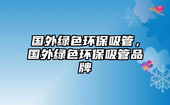 國外綠色環(huán)保吸管，國外綠色環(huán)保吸管品牌
