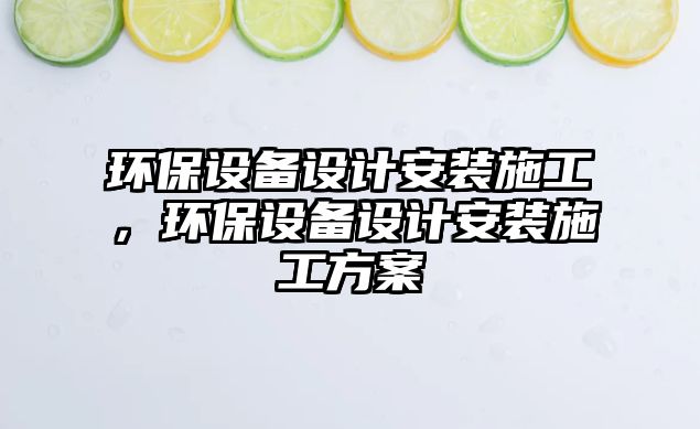 環(huán)保設(shè)備設(shè)計(jì)安裝施工，環(huán)保設(shè)備設(shè)計(jì)安裝施工方案