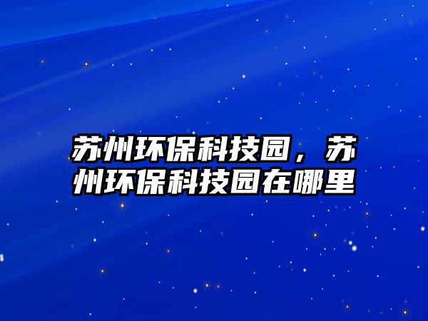 蘇州環(huán)?？萍紙@，蘇州環(huán)?？萍紙@在哪里