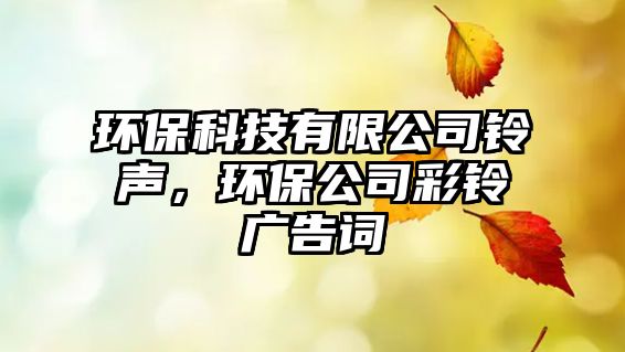 環(huán)?？萍加邢薰锯徛暎h(huán)保公司彩鈴廣告詞