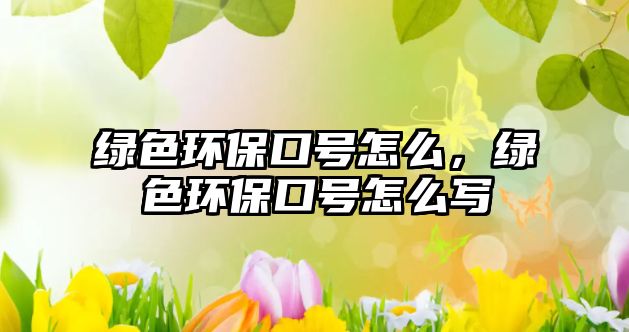 綠色環(huán)?？谔?hào)怎么，綠色環(huán)保口號(hào)怎么寫(xiě)