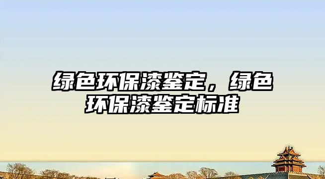綠色環(huán)保漆鑒定，綠色環(huán)保漆鑒定標(biāo)準(zhǔn)