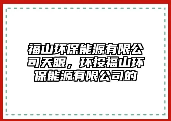 福山環(huán)保能源有限公司天眼，環(huán)投福山環(huán)保能源有限公司的