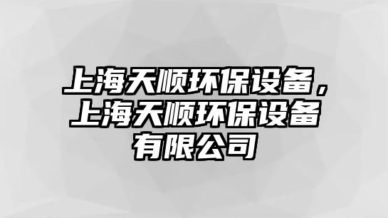 上海天順環(huán)保設(shè)備，上海天順環(huán)保設(shè)備有限公司