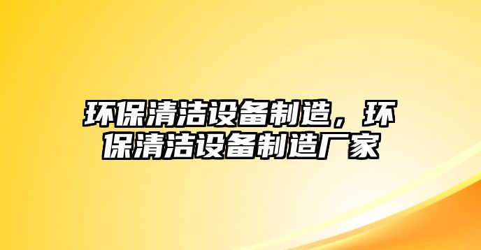 環(huán)保清潔設(shè)備制造，環(huán)保清潔設(shè)備制造廠家