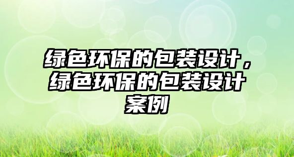 綠色環(huán)保的包裝設(shè)計(jì)，綠色環(huán)保的包裝設(shè)計(jì)案例