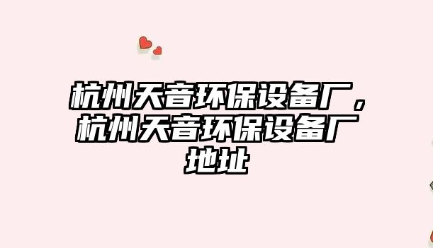 杭州天音環(huán)保設備廠，杭州天音環(huán)保設備廠地址
