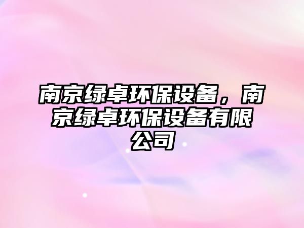 南京綠卓環(huán)保設(shè)備，南京綠卓環(huán)保設(shè)備有限公司