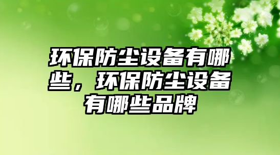 環(huán)保防塵設(shè)備有哪些，環(huán)保防塵設(shè)備有哪些品牌