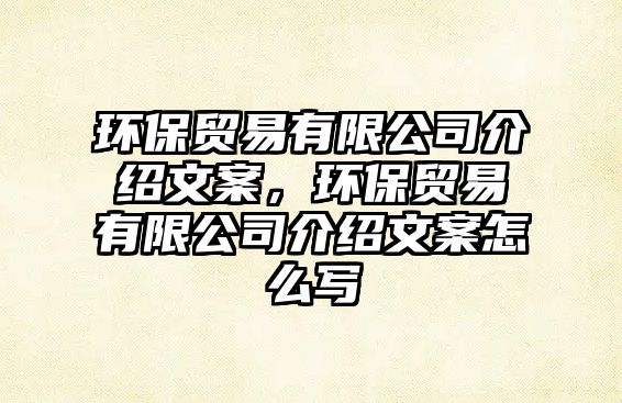 環(huán)保貿(mào)易有限公司介紹文案，環(huán)保貿(mào)易有限公司介紹文案怎么寫