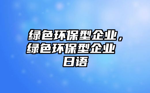 綠色環(huán)保型企業(yè)，綠色環(huán)保型企業(yè) 日語