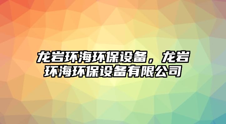 龍巖環(huán)海環(huán)保設備，龍巖環(huán)海環(huán)保設備有限公司
