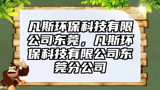 凡斯環(huán)?？萍加邢薰緰|莞，凡斯環(huán)?？萍加邢薰緰|莞分公司