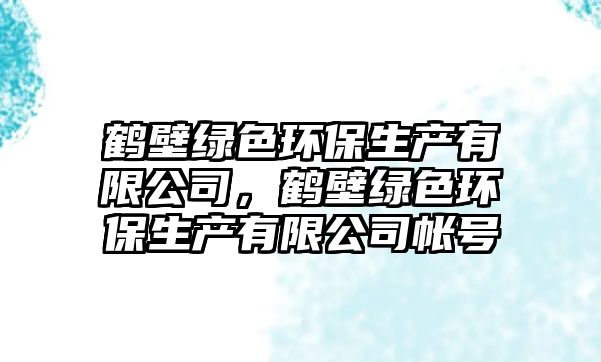 鶴壁綠色環(huán)保生產(chǎn)有限公司，鶴壁綠色環(huán)保生產(chǎn)有限公司帳號