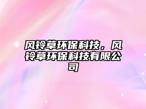 風(fēng)鈴草環(huán)?？萍迹L(fēng)鈴草環(huán)?？萍加邢薰?/> 
									</a>
									<h4 class=