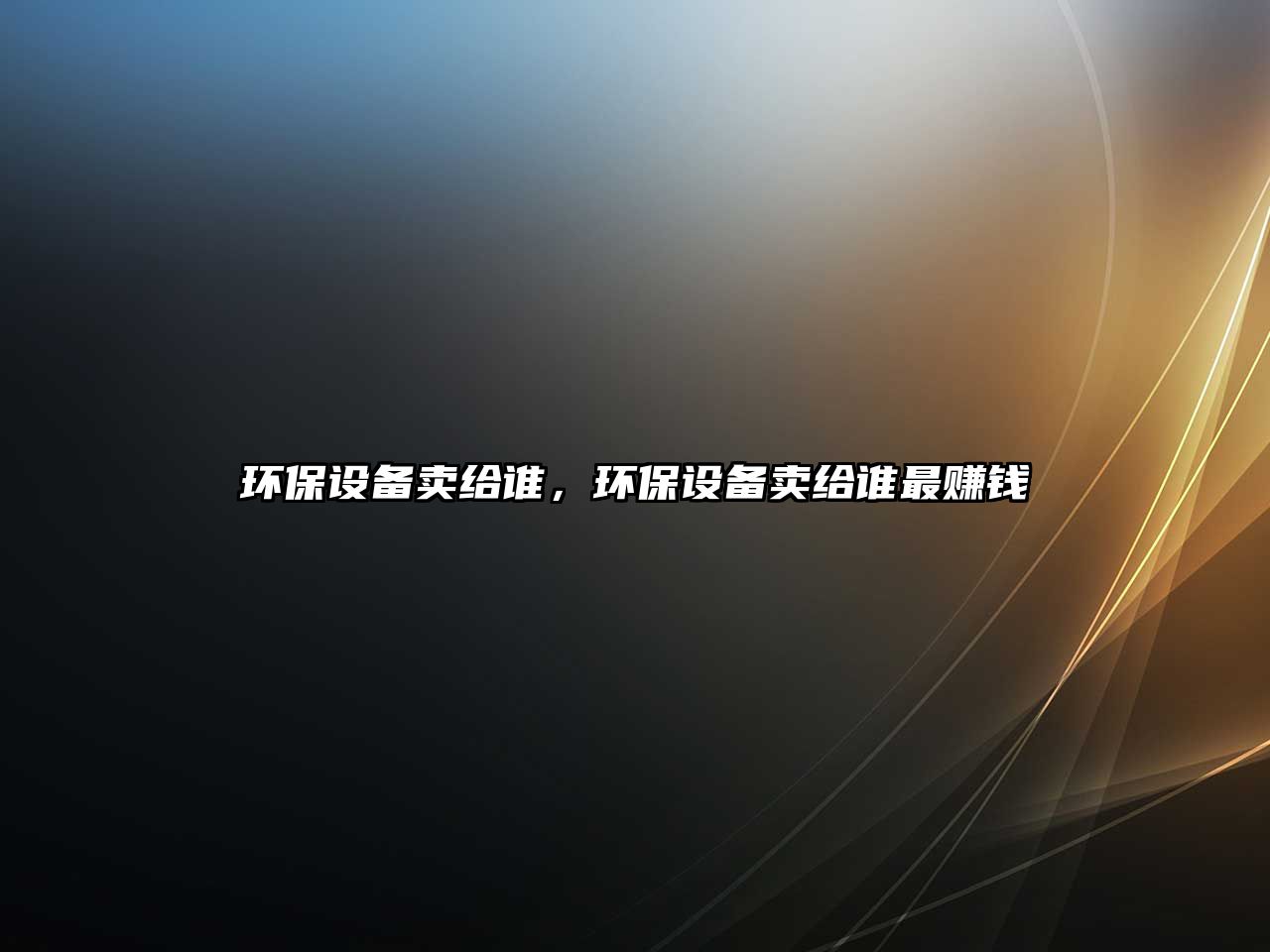 環(huán)保設備賣給誰，環(huán)保設備賣給誰最賺錢