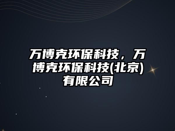 萬博克環(huán)保科技，萬博克環(huán)?？萍?北京)有限公司