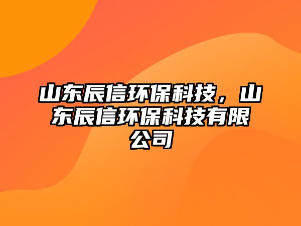山東辰信環(huán)?？萍?，山東辰信環(huán)保科技有限公司