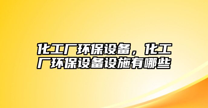 化工廠環(huán)保設(shè)備，化工廠環(huán)保設(shè)備設(shè)施有哪些