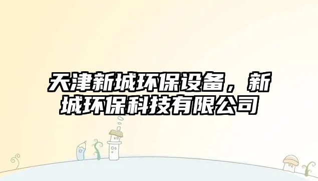 天津新城環(huán)保設(shè)備，新城環(huán)?？萍加邢薰? class=