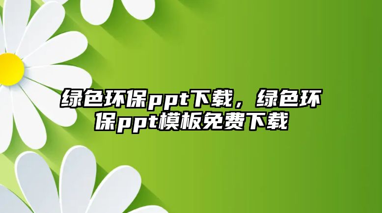 綠色環(huán)保ppt下載，綠色環(huán)保ppt模板免費下載