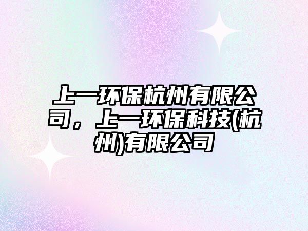 上一環(huán)保杭州有限公司，上一環(huán)?？萍?杭州)有限公司
