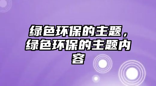 綠色環(huán)保的主題，綠色環(huán)保的主題內(nèi)容