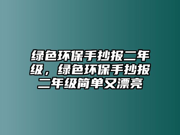 綠色環(huán)保手抄報二年級，綠色環(huán)保手抄報二年級簡單又漂亮