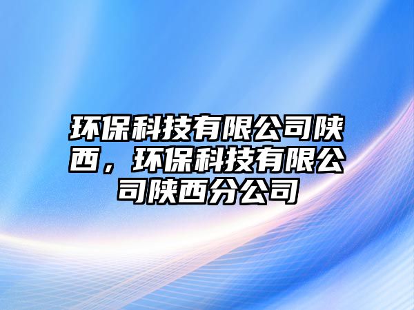 環(huán)保科技有限公司陜西，環(huán)?？萍加邢薰娟兾鞣止? class=