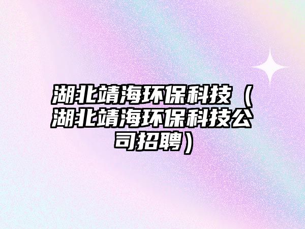 湖北靖海環(huán)?？萍迹ê本负－h(huán)?？萍脊菊衅福? class=