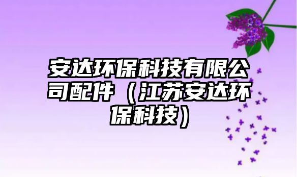 安達(dá)環(huán)保科技有限公司配件（江蘇安達(dá)環(huán)?？萍迹?/> 
									</a>
									<h4 class=