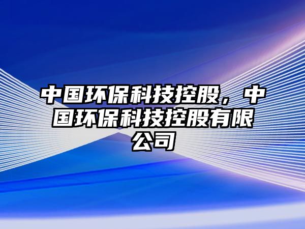 中國環(huán)?？萍伎毓?，中國環(huán)?？萍伎毓捎邢薰? class=