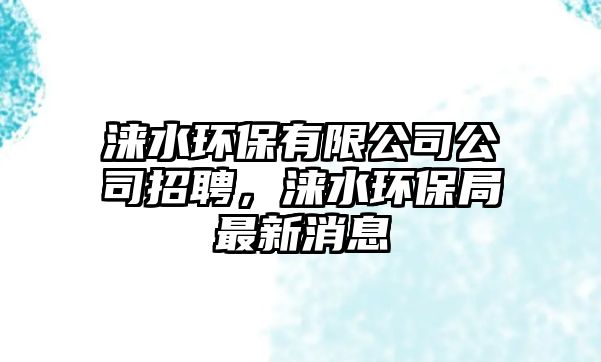 淶水環(huán)保有限公司公司招聘，淶水環(huán)保局最新消息