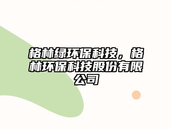 格林綠環(huán)?？萍?，格林環(huán)保科技股份有限公司