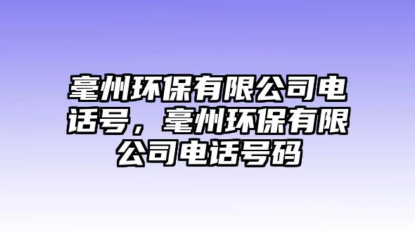 毫州環(huán)保有限公司電話(huà)號(hào)，毫州環(huán)保有限公司電話(huà)號(hào)碼