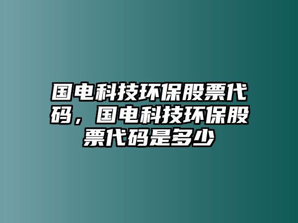 國(guó)電科技環(huán)保股票代碼，國(guó)電科技環(huán)保股票代碼是多少
