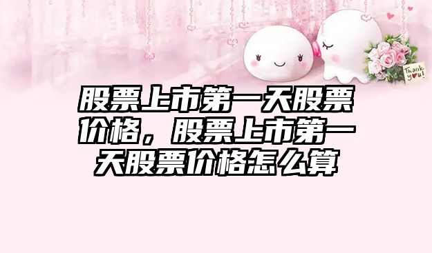 股票上市第一天股票價格，股票上市第一天股票價格怎么算