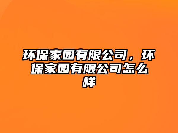 環(huán)保家園有限公司，環(huán)保家園有限公司怎么樣