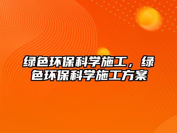綠色環(huán)保科學(xué)施工，綠色環(huán)?？茖W(xué)施工方案